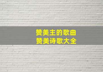 赞美主的歌曲 赞美诗歌大全